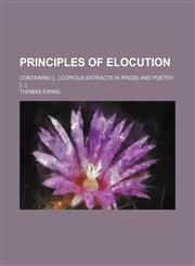 Principles of elocution; containing [] copious extracts in prose and poetry [],145889858X,9781458898586