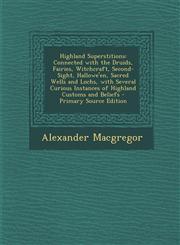 Highland Superstitions Connected with the Druids, Fairies, Witchcraft, Second-Sight, Hallowe'en, Sacred Wells and Lochs, with Several Curious Instances of Highland Customs and Beliefs - Primary Source Edition,1295604124,9781295604128