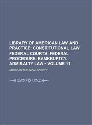 Library of American Law and Practice (Volume 11); Constitutional Law. Federal Courts. Federal Procedure. Bankruptcy. Admiralty Law,115428008X,9781154280081