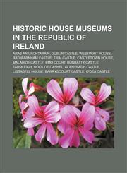 Historic house museums in the Republic of Ireland Áras an Uachtaráin, Dublin Castle, Westport House, Rathfarnham Castle, Trim Castle,1233113437,9781233113439
