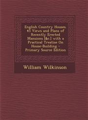 English Country Houses. 45 Views and Plans of Recently Erected Mansions [&C.] with a Practical Treatise on House-Building - Primary Source Edition,1294440926,9781294440925