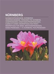 Nürnberg Nürnbergprosessene, Nürnbergs undergrunnsbane, Personer fra Nürnberg, Legeprosessen, Einsatzgruppenprosessen, Albrecht Dürer,1232809225,9781232809227