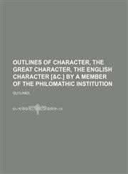 Outlines of Character, the Great Character, the English Character [&c.] by a Member of the Philomathic Institution,1150691816,9781150691812