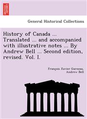 History of Canada ... Translated ... and Accompanied with Illustrative Notes ... by Andrew Bell ... Second Edition, Revised. Vol. I.,1249022517,9781249022510