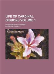 Life of Cardinal Gibbons Volume 1; archbishop of Baltimore,1154158888,9781154158885