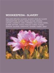 Wookieepedia - Slavery Enslaved species, Slavers, Slavery worlds, Slaver organizations, Slaves, Amani, Balinak, Brigian, Cathar, Chazrach, Chev, Chroman, Dug, Duros, Eddel, Elomin, Entymal, Evocii, Faruun, Flakax, Fuzzum, Geroon, Gigoran, Gorothite, Goss,1234859874,9781234859879