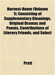 Harvest-Home (Volume 1); Consisting of Supplementary Gleanings, Original Dramas and Poems, Contributions of Literary Friends, and Select,1152764039,9781152764033