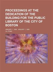 Proceedings at the Dedication of the Building for the Public Library of the City of Boston; January 1, 1858 January 1, 1858,1236771893,9781236771896
