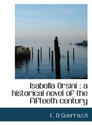 Isabella Orsini a historical novel of the fifteeth century,1116149419,9781116149418