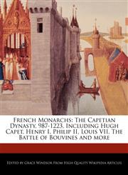 French Monarchs The Capetian Dynasty, 987-1223, Including Hugh Capet, Henry I, Philip II, Louis VII, The Battle of Bouvines and more,1241564469,9781241564469