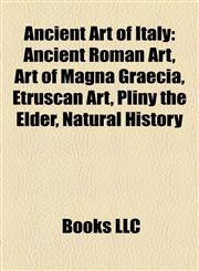 Ancient Art of Italy Ancient Roman Art, Art of Magna Graecia, Etruscan Art, Pliny the Elder, Natural History,1158170041,9781158170043