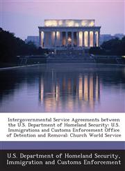 Intergovernmental Service Agreements between the U.S. Department of Homeland Security U.S. Immigrations and Customs Enforcement Office of Detention and Removal: Church World Service,1288910347,9781288910342