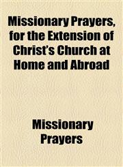 Missionary Prayers, for the Extension of Christ's Church at Home and Abroad,1154453499,9781154453492