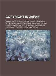 Copyright in Japan; Law of March 3, 1899, and Copyright Convention Between the United States and Japan, May 10, 1906, Together with the Text of Earlier Enactments,1236755960,9781236755964