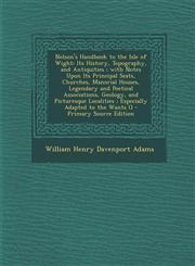 Nelson's Handbook to the Isle of Wight Its History, Topography, and Antiquities; With Notes Upon Its Principal Seats, Churches, Manorial Houses, Lege,1294614541,9781294614548