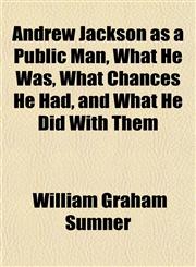 Andrew Jackson as a Public Man, What He Was, What Chances He Had, and What He Did With Them,1151884677,9781151884671