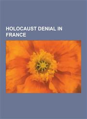 Holocaust Denial in France Alain Guionnet, Carlo Mattogno, Claude Autant-Lara, Faurisson Affair, Francois Duprat, Gayssot ACT, Jean-Claude Pressa,123051015X,9781230510156