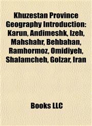 Khuzestan Province Geography Introduction Karun, Andimeshk, Izeh, Mahshahr, Behbahan, Ramhormoz, Omidiyeh, Shalamcheh, Golzar, Iran,1156984165,9781156984161