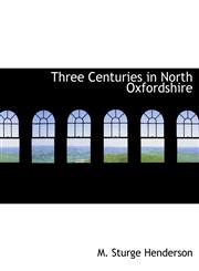 Three Centuries in North Oxfordshire,1116518341,9781116518344
