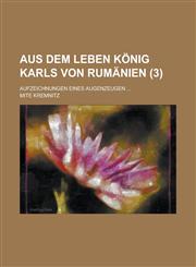 Aus Dem Leben Konig Karls Von Rumanien; Aufzeichnungen Eines Augenzeugen ... (3),1235145263,9781235145261