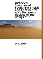 Historical Sketches of Feudalism British and Continental with Numerous Notices of the doings of t,1115017624,9781115017626