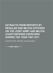 Extracts From Reports by Regular and Militia Officers on the Joint Army and Militia Coast-Defense Exercises During the Year 1907-1911,1150215119,9781150215117