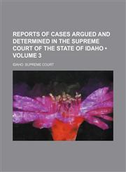 Reports of cases argued and determined in the Supreme Court of the state of Idaho (Volume 3),1154245527,9781154245523