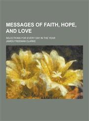 Messages of Faith, Hope, and Love; Selections for Every Day in the Year,1230439536,9781230439532