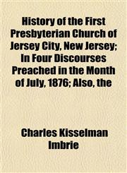 History of the First Presbyterian Church of Jersey City, New Jersey; In Four Discourses Preached in the Month of July, 1876; Also, the,1152303309,9781152303300