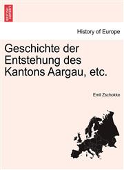 Geschichte der Entstehung des Kantons Aargau, etc.,1241554420,9781241554422