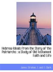 Hebrew Ideals from the Story of the Patriarchs a Study of Old Testament Faith and Life,1140254979,9781140254973