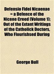 Defensio Fidei Nicaenae = a Defence of the Nicene Creed (Volume 1); Out of the Extant Writings of the Catholick Doctors, Who Flourishsed During,1152022458,9781152022454