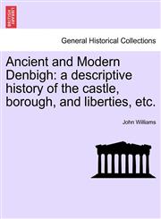 Ancient and Modern Denbigh a descriptive history of the castle, borough, and liberties, etc.,1241596301,9781241596309
