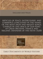 Articles of peace, entercourse, and commerce concluded in the names of the most high and mighty kings, Charles by the grace of God King of Great Britaine, France and Ireland, defender of the faith (1630),1117788490,9781117788494