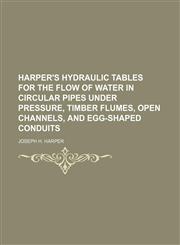 Harper's hydraulic tables for the flow of water in circular pipes under pressure, timber flumes, open channels, and egg-shaped conduits,1152466410,9781152466418