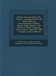 Human Genome Diversity Project Hearing Before the Committee on Governmental Affairs, United States Senate, One Hundred Third Congress, First Session,,1287793533,9781287793533