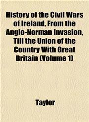 History of the Civil Wars of Ireland, From the Anglo-Norman Invasion, Till the Union of the Country With Great Britain (Volume 1),1152297821,9781152297821
