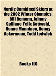 Nordic Combined Skiers at the 2002 Winter Olympics Bill Demong, Johnny Spillane, Felix Gottwald, Hannu Manninen, Ronny Ackermann, Todd Lodwick,1155678621,9781155678627