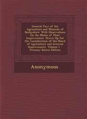 General View of the Agriculture and Minerals of Derbyshire With Observations on the Means of Their Improvement. Drawn Up for the Consideration of the,1294891782,9781294891789
