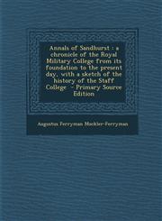 Annals of Sandhurst A Chronicle of the Royal Military College from Its Foundation to the Present Day, with a Sketch of the History of the,1287857035,9781287857037