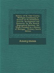 History of St. Clair County, Michigan Containing an Account of Its Settlement, Growth, Development and Resources, Its War Record, Biographical Sketches, the Whole Preceded by a History of Michigan - Primary Source Edition,1295666278,9781295666270