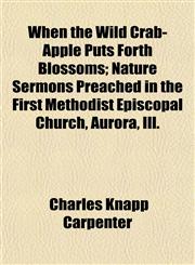 When the Wild Crab-Apple Puts Forth Blossoms; Nature Sermons Preached in the First Methodist Episcopal Church, Aurora, Ill.,1153572605,9781153572606
