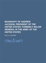 Biography of Andrew Jackson, President of the United States, Formerly Major General in the Army of the United States,1150996382,9781150996382
