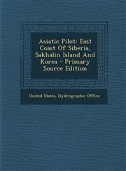 Asiatic Pilot East Coast of Siberia, Sakhalin Island and Korea - Primary Source Edition,129554802X,9781295548026