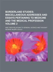 Borderland studies Volume 2;  miscellaneous addresses and essays pertaining to medicine and the medical profession. and their relations to general science and thought,1151049123,9781151049124