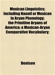 Mexican Linguistics; Including Nauatl or Mexican in Aryan Phonology; the Primitive Aryans of America; a Mexican-Aryan Comparative Vocabulary;,1152417207,9781152417205