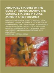 Annotated Statutes of the State of Indiana Showing the General Statutes in Force January 1, 1894; Embracing the Revision of 1881 as Amended, and All P,1234124564,9781234124564