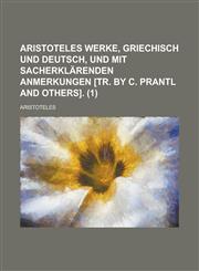 Aristoteles Werke, Griechisch Und Deutsch, Und Mit Sacherklarenden Anmerkungen [Tr. by C. Prantl and Others] (1),1234560593,9781234560591