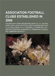 Association football clubs established in 2008 Philadelphia Union, Melbourne Heart FC, F.C. Halifax Town, Saint Louis Athletica,1155329252,9781155329253