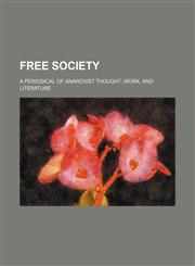 Free Society; A Periodical of Anarchist Thought, Work, and Literature,1236123794,9781236123794